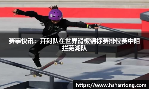 赛事快讯：开封队在世界滑板锦标赛排位赛中阻拦芜湖队