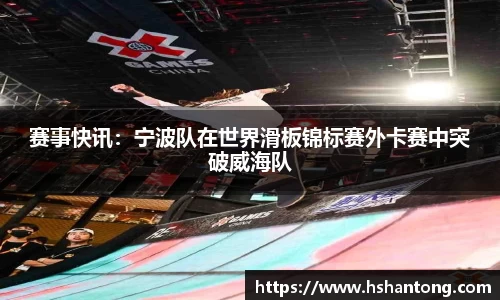 赛事快讯：宁波队在世界滑板锦标赛外卡赛中突破威海队