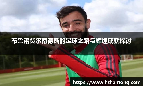 布鲁诺费尔南德斯的足球之路与辉煌成就探讨