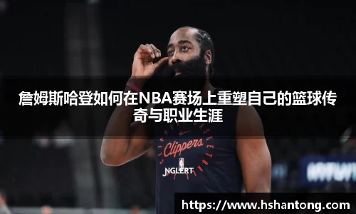 詹姆斯哈登如何在NBA赛场上重塑自己的篮球传奇与职业生涯