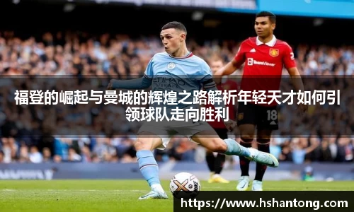 福登的崛起与曼城的辉煌之路解析年轻天才如何引领球队走向胜利