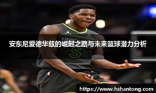 安东尼爱德华兹的崛起之路与未来篮球潜力分析