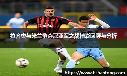 拉齐奥与米兰争夺冠亚军之战精彩回顾与分析