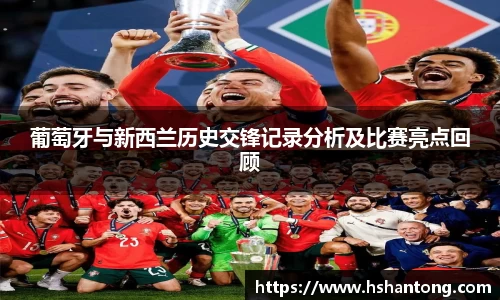 葡萄牙与新西兰历史交锋记录分析及比赛亮点回顾